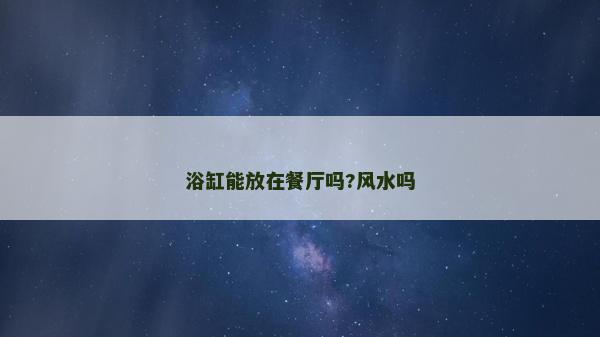 浴缸能放在餐廳嗎?風水嗎