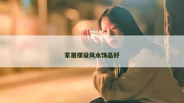 家居擺設風水飾品好