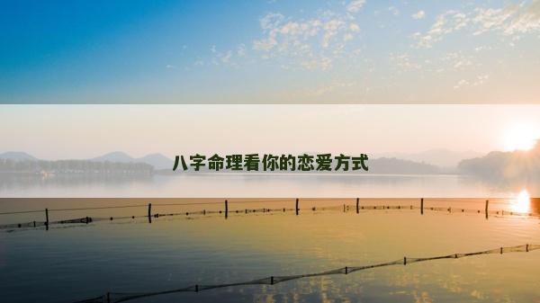 八字命理看你的戀愛方式 八字命理看你的戀愛方式
