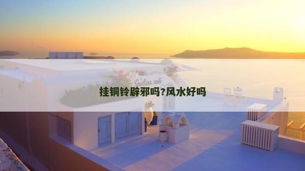 掛銅鈴辟邪嗎?風水好嗎