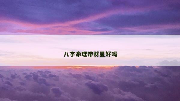八字命理帶財星好嗎