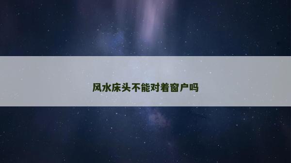 風(fēng)水床頭不能對著窗戶嗎