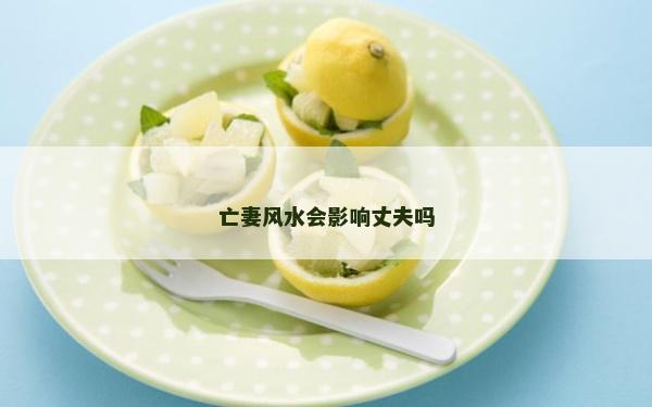 亡妻風水會影響丈夫嗎 亡妻風水會影響丈夫嗎