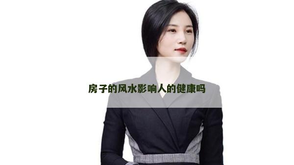 房子的風水影響人的健康嗎 房子的風水影響人的健康嗎