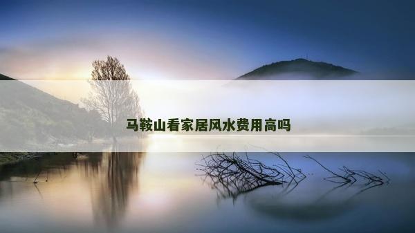 馬鞍山看家居風水費用高嗎 馬鞍山看家居風水費用高嗎