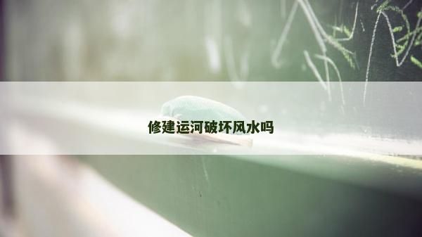 修建運(yùn)河破壞風(fēng)水嗎