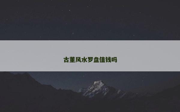 古董風水羅盤值錢嗎