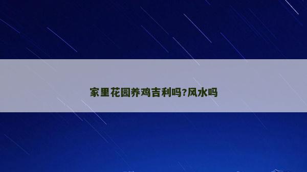 家里花園養(yǎng)雞吉利嗎?風(fēng)水嗎 家里花園養(yǎng)雞吉利嗎?風(fēng)水嗎