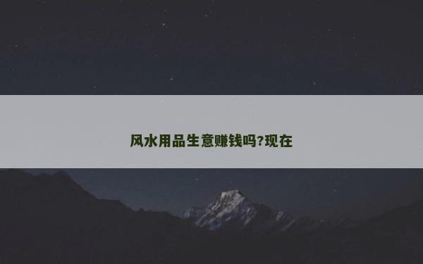 風(fēng)水用品生意賺錢嗎?現(xiàn)在