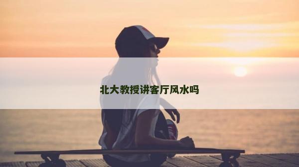 北大教授講客廳風水嗎