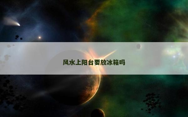 風(fēng)水上陽臺要放冰箱嗎