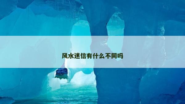 風(fēng)水迷信有什么不同嗎