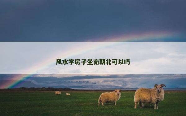 風水學房子坐南朝北可以嗎 風水學房子坐南朝北可以嗎