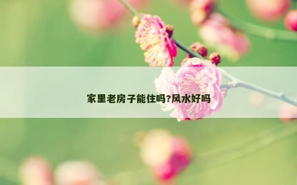 家里老房子能住嗎?風水好嗎