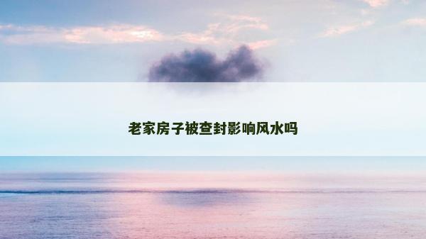 老家房子被查封影響風(fēng)水嗎