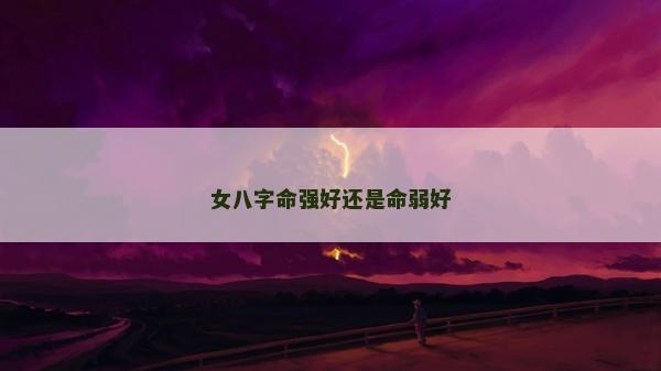 女八字命強好還是命弱好