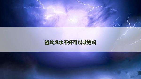 祖墳風水不好可以改姓嗎 祖墳風水不好可以改姓嗎