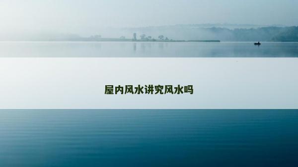 屋內(nèi)風(fēng)水講究風(fēng)水嗎