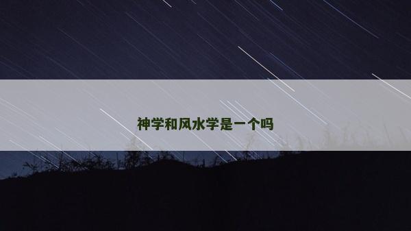 神學(xué)和風(fēng)水學(xué)是一個(gè)嗎 神學(xué)和風(fēng)水學(xué)是一個(gè)嗎