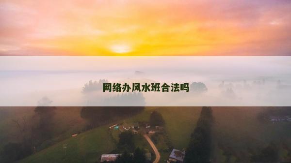 網(wǎng)絡(luò)辦風(fēng)水班合法嗎