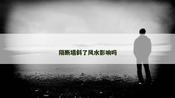 隔斷墻斜了風水影響嗎 隔斷墻斜了風水影響嗎