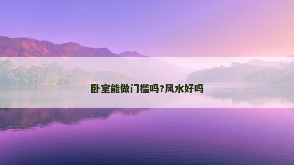 臥室能做門檻嗎?風水好嗎 臥室能做門檻嗎?風水好嗎