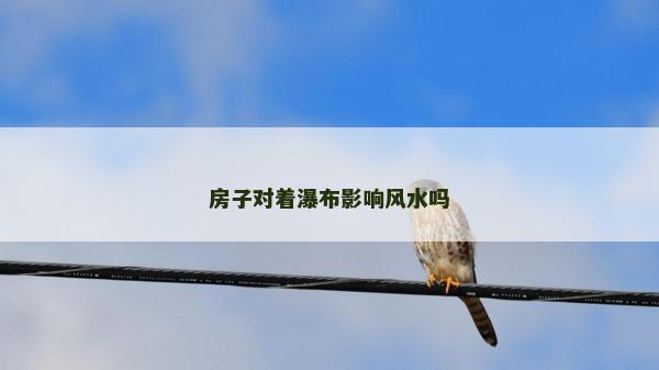 房子對著瀑布影響風水嗎