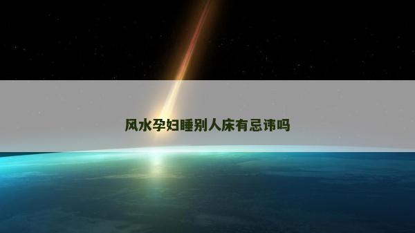 風水孕婦睡別人床有忌諱嗎 風水孕婦睡別人床有忌諱嗎