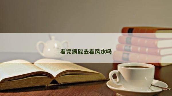 看完病能去看風水嗎