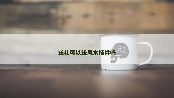 送禮可以送風水掛件嗎