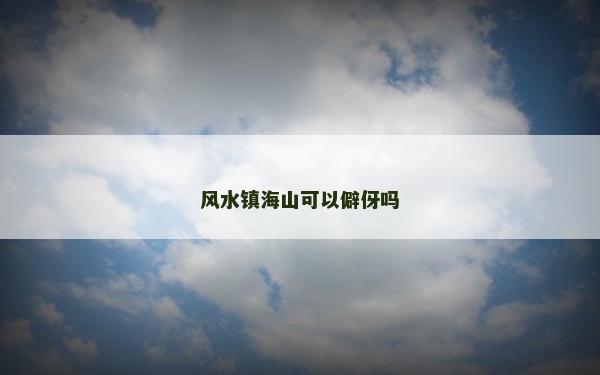 風水鎮海山可以僻伢嗎
