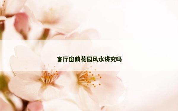 客廳窗前花園風(fēng)水講究嗎