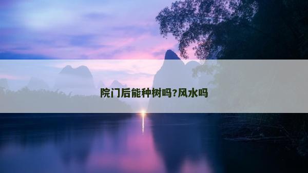 院門后能種樹嗎?風水嗎 院門后能種樹嗎?風水嗎