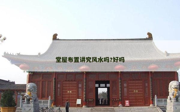 堂屋布置講究風水嗎?好嗎