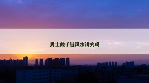 男士戴手鏈風(fēng)水講究嗎