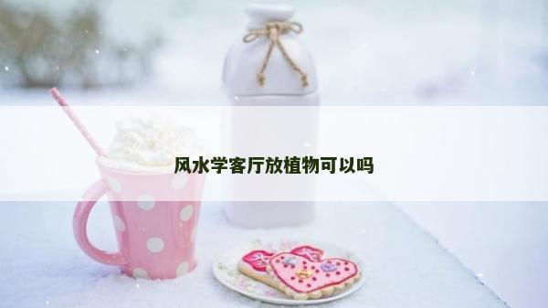 風水學客廳放植物可以嗎 風水學客廳放植物可以嗎