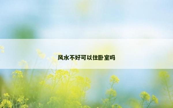 風(fēng)水不好可以住臥室嗎