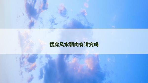 樓房風(fēng)水朝向有講究嗎