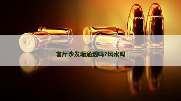 客廳沙發(fā)墻通透嗎?風(fēng)水嗎