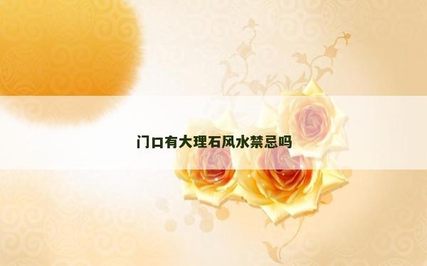 門口有大理石風(fēng)水禁忌嗎