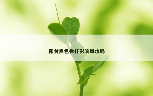 陽臺黑色欄桿影響風水嗎