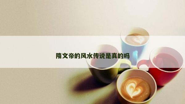 隋文帝的風水傳說是真的嗎
