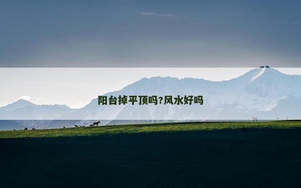 陽臺掉平頂嗎?風(fēng)水好嗎