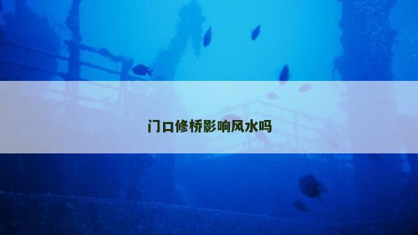 門口修橋影響風(fēng)水嗎