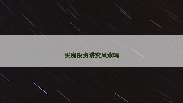 買房投資講究風水嗎 買房投資講究風水嗎