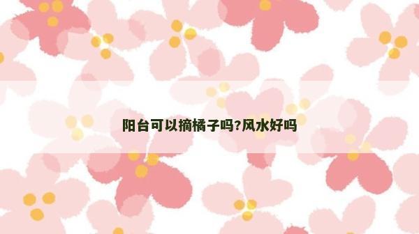 陽臺可以摘橘子嗎?風水好嗎