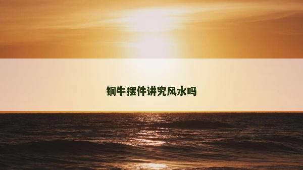銅牛擺件講究風水嗎 銅牛擺件講究風水嗎