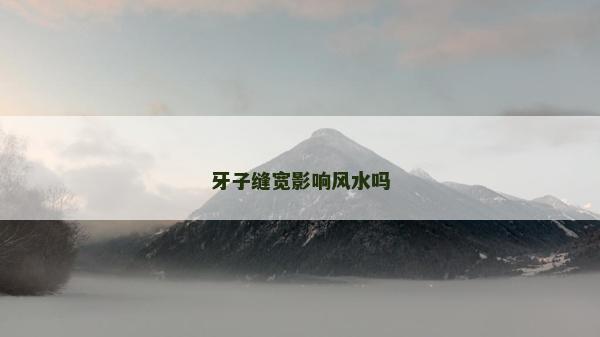 牙子縫寬影響風水嗎