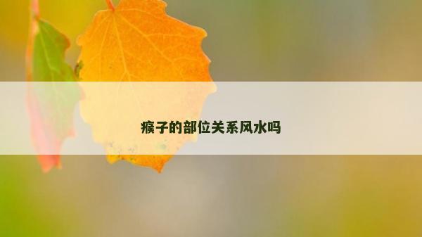 瘊子的部位關(guān)系風(fēng)水嗎