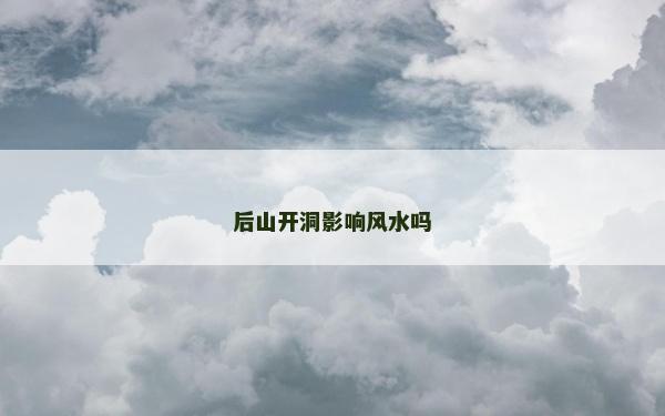 后山開洞影響風水嗎